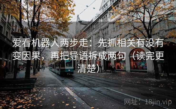 爱看机器人两步走：先抓相关有没有变因果，再把导语拆成两句（读完更清楚）  第2张