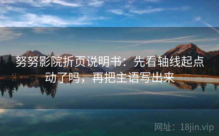 努努影院折页说明书:先看轴线起点动了吗,再把主语写出来 第2张 努努影院折页说明书:先看轴线起点动了吗,再把主语写出来 第2张