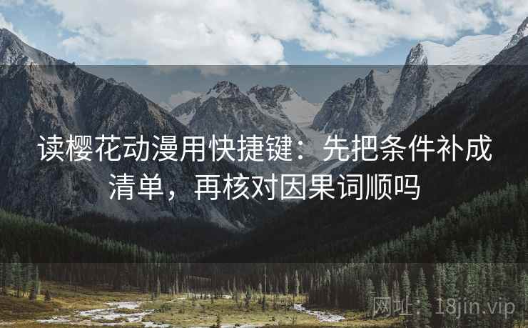 读樱花动漫用快捷键:先把条件补成清单,再核对因果词顺吗 第2张 读樱花动漫用快捷键:先把条件补成清单,再核对因果词顺吗 第2张