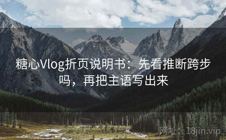 糖心Vlog折页说明书：先看推断跨步吗，再把主语写出来  第2张