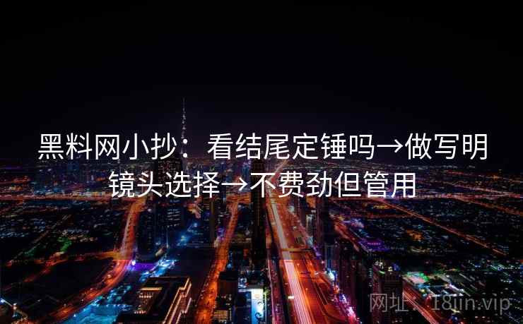 黑料网小抄:看结尾定锤吗→做写明镜头选择→不费劲但管用