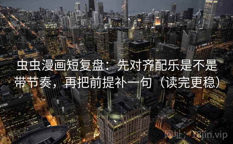 虫虫漫画短复盘:先对齐配乐是不是带节奏,再把前提补一句(读完更稳) 第2张 虫虫漫画短复盘:先对齐配乐是不是带节奏,再把前提补一句(读完更稳) 第2张