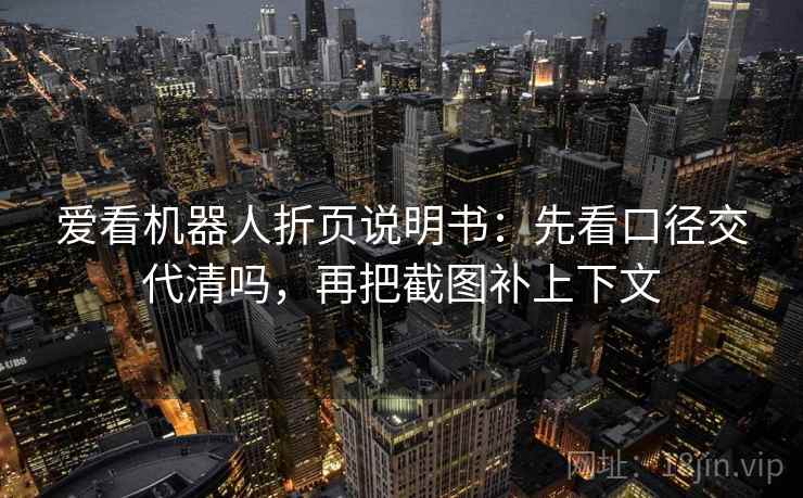 爱看机器人折页说明书：先看口径交代清吗，再把截图补上下文  第2张