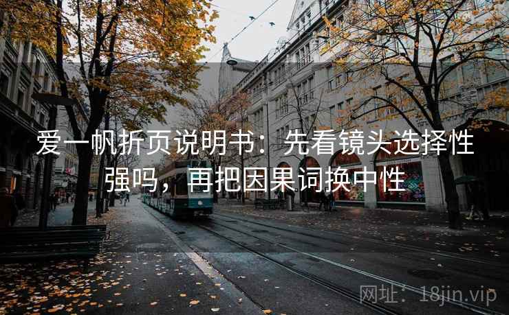 爱一帆折页说明书：先看镜头选择性强吗，再把因果词换中性  第2张