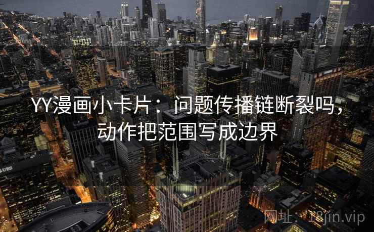 YY漫画小卡片：问题传播链断裂吗，动作把范围写成边界  第2张