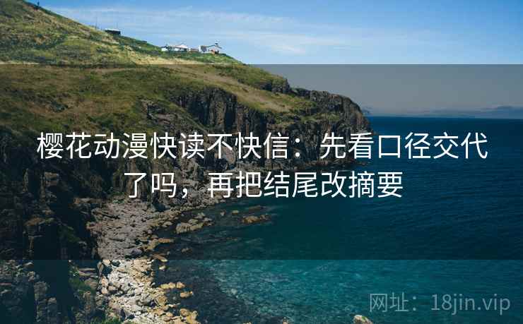 樱花动漫快读不快信:先看口径交代了吗,再把结尾改摘要