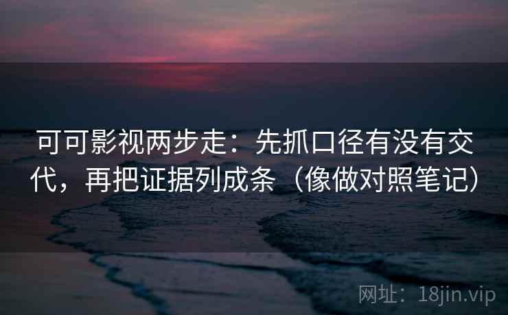 可可影视两步走：先抓口径有没有交代，再把证据列成条（像做对照笔记）  第2张
