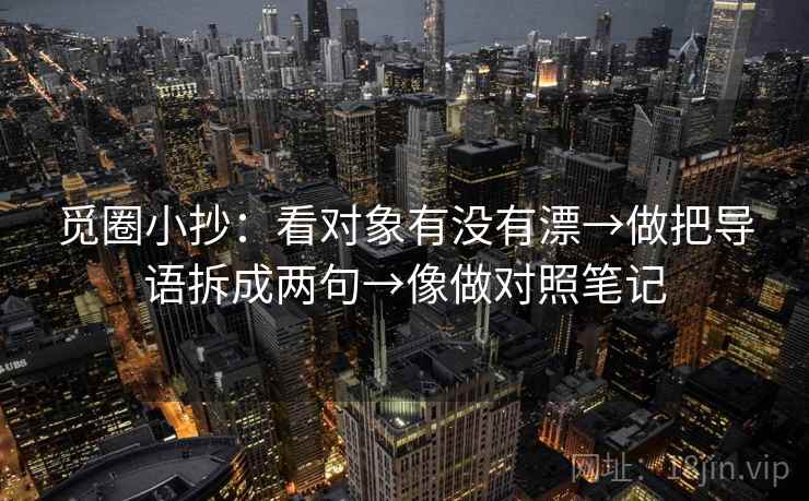 觅圈小抄:看对象有没有漂→做把导语拆成两句→像做对照笔记 第2张 觅圈小抄:看对象有没有漂→做把导语拆成两句→像做对照笔记 第2张