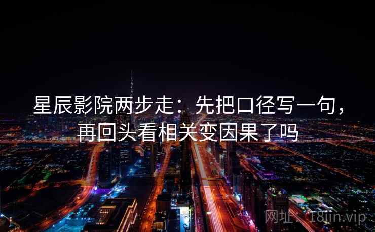 星辰影院两步走:先把口径写一句,再回头看相关变因果了吗