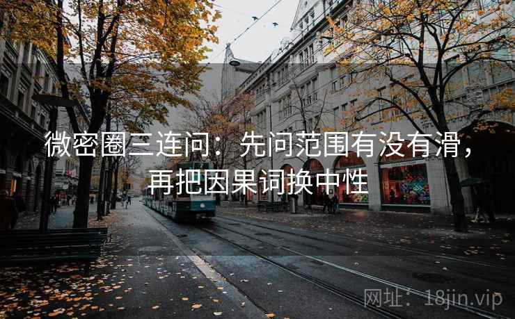 微密圈三连问:先问范围有没有滑,再把因果词换中性 第2张 微密圈三连问:先问范围有没有滑,再把因果词换中性 第2张