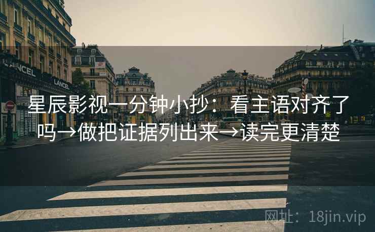 星辰影视一分钟小抄：看主语对齐了吗→做把证据列出来→读完更清楚