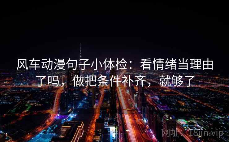风车动漫句子小体检：看情绪当理由了吗，做把条件补齐，就够了