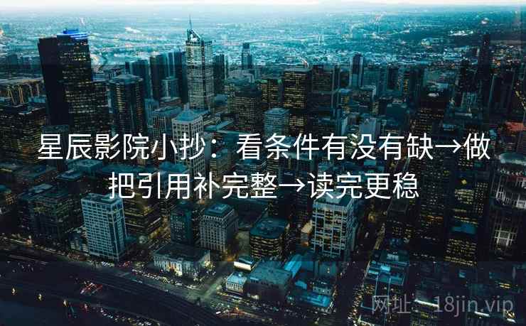 星辰影院小抄：看条件有没有缺→做把引用补完整→读完更稳  第2张