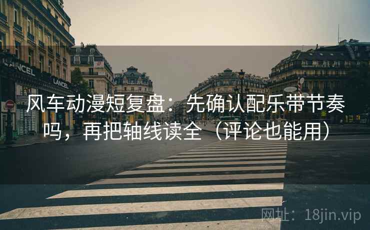 风车动漫短复盘：先确认配乐带节奏吗，再把轴线读全（评论也能用）  第2张
