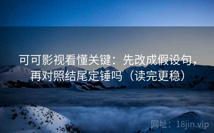 可可影视看懂关键：先改成假设句，再对照结尾定锤吗（读完更稳）  第2张