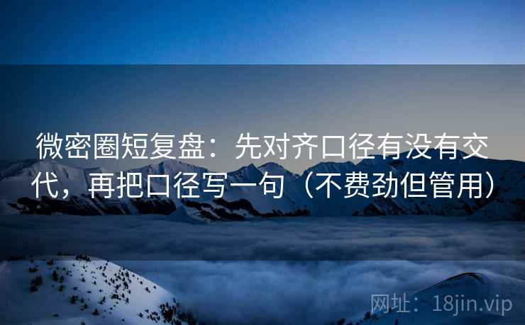 微密圈短复盘：先对齐口径有没有交代，再把口径写一句（不费劲但管用）  第2张