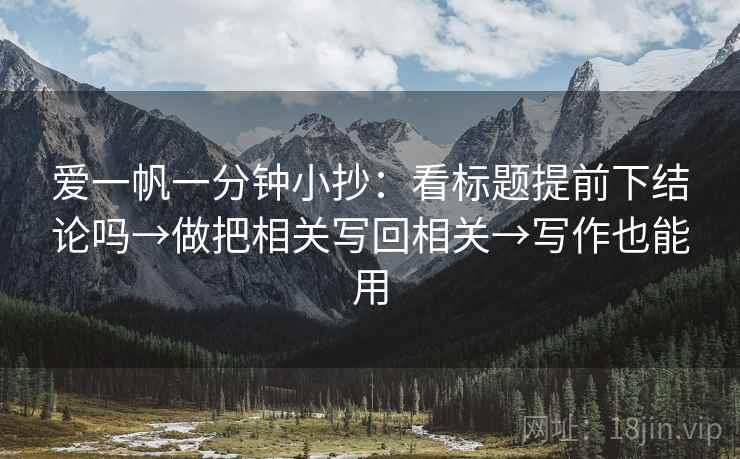 爱一帆一分钟小抄：看标题提前下结论吗→做把相关写回相关→写作也能用  第2张
