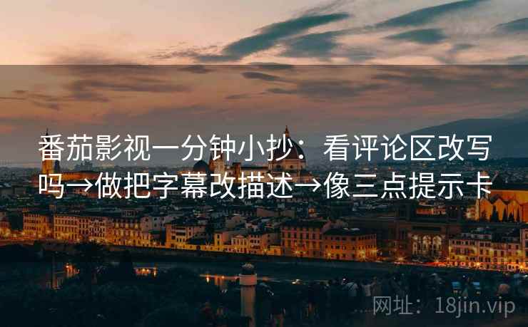 番茄影视一分钟小抄：看评论区改写吗→做把字幕改描述→像三点提示卡  第2张