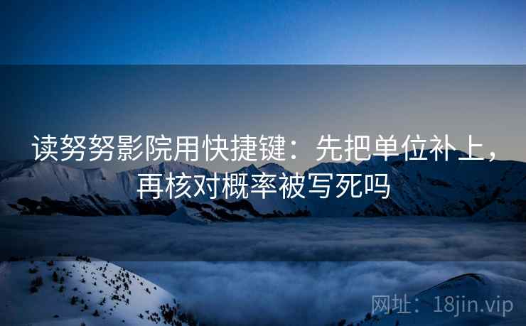 读努努影院用快捷键：先把单位补上，再核对概率被写死吗  第2张
