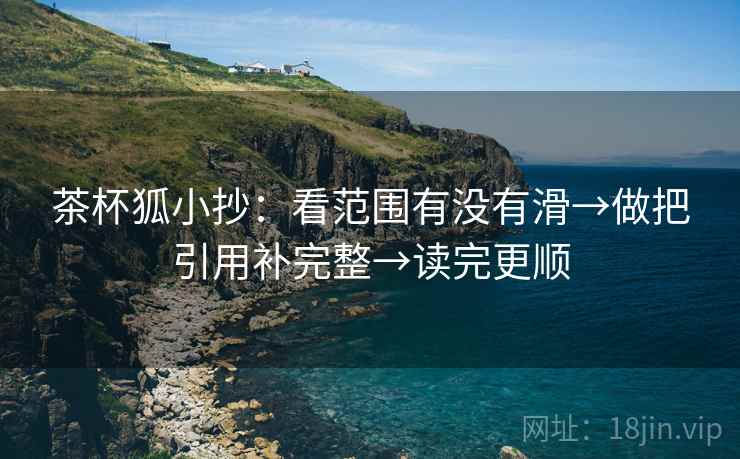 茶杯狐小抄：看范围有没有滑→做把引用补完整→读完更顺