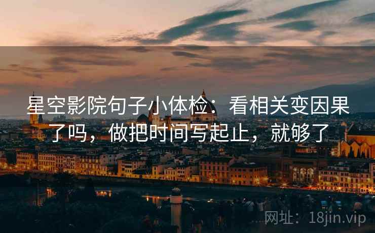 星空影院句子小体检：看相关变因果了吗，做把时间写起止，就够了
