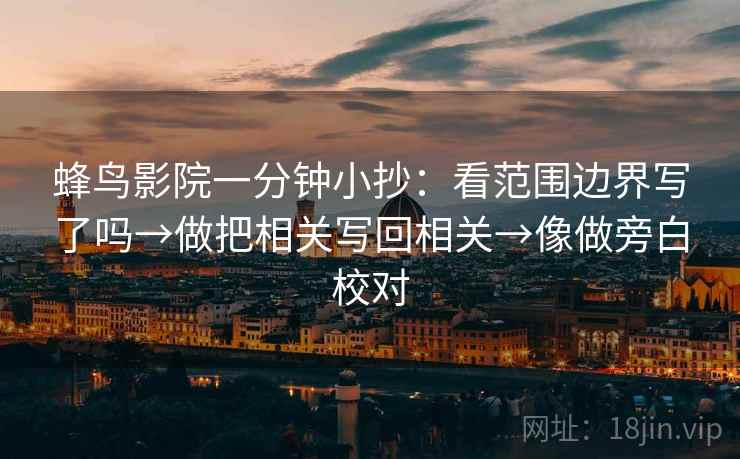 蜂鸟影院一分钟小抄：看范围边界写了吗→做把相关写回相关→像做旁白校对  第2张
