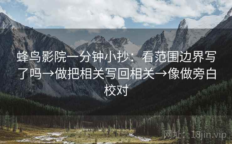 蜂鸟影院一分钟小抄：看范围边界写了吗→做把相关写回相关→像做旁白校对
