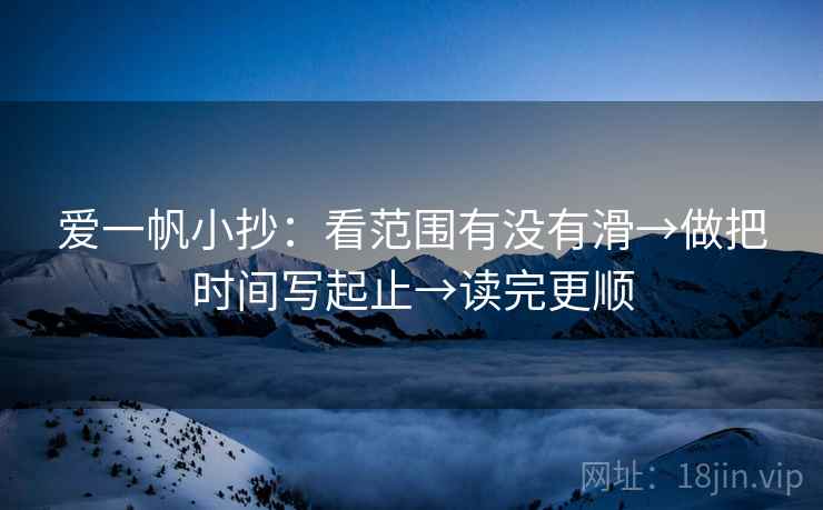 爱一帆小抄：看范围有没有滑→做把时间写起止→读完更顺  第2张