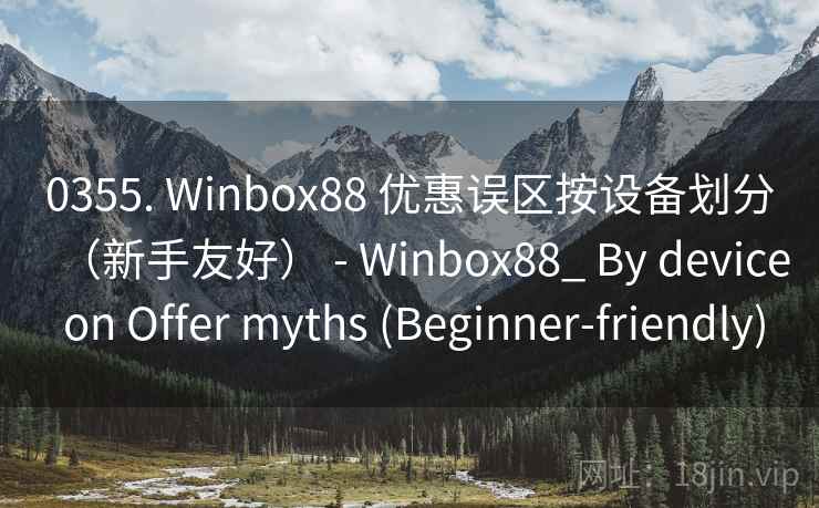 0355. Winbox88 优惠误区按设备划分（新手友好） - Winbox88_ By device on Offer myths (Beginner-friendly)