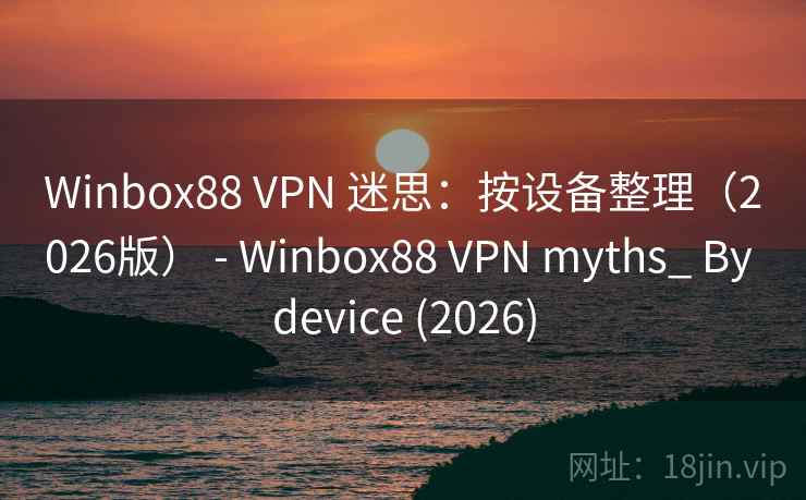 Winbox88 VPN 迷思:按设备整理(2026版) - myths_ By device (2026) 第2张 Winbox88 VPN 迷思:按设备整理(2026版) - myths_ By device (2026) 第2张