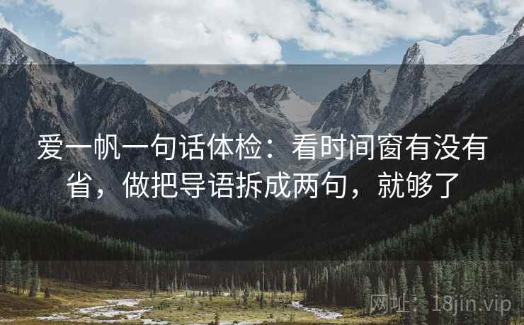 爱一帆一句话体检:看时间窗有没有省,做把导语拆成两句,就够了