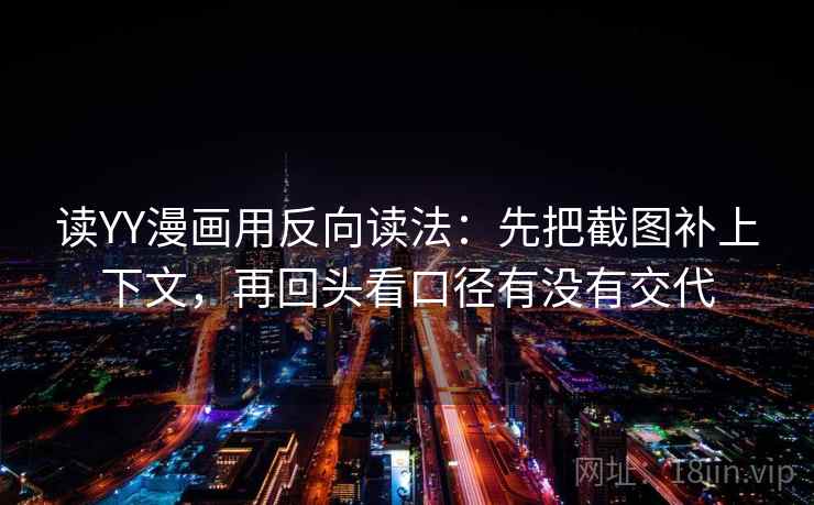 读YY漫画用反向读法:先把截图补上下文,再回头看口径有没有交代 第2张 读YY漫画用反向读法:先把截图补上下文,再回头看口径有没有交代 第2张