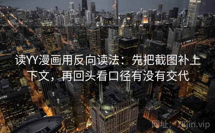 读YY漫画用反向读法:先把截图补上下文,再回头看口径有没有交代 第1张 读YY漫画用反向读法:先把截图补上下文,再回头看口径有没有交代 第1张
