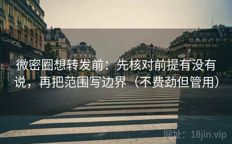 微密圈想转发前:先核对前提有没有说,再把范围写边界(不费劲但管用) 第2张 微密圈想转发前:先核对前提有没有说,再把范围写边界(不费劲但管用) 第2张