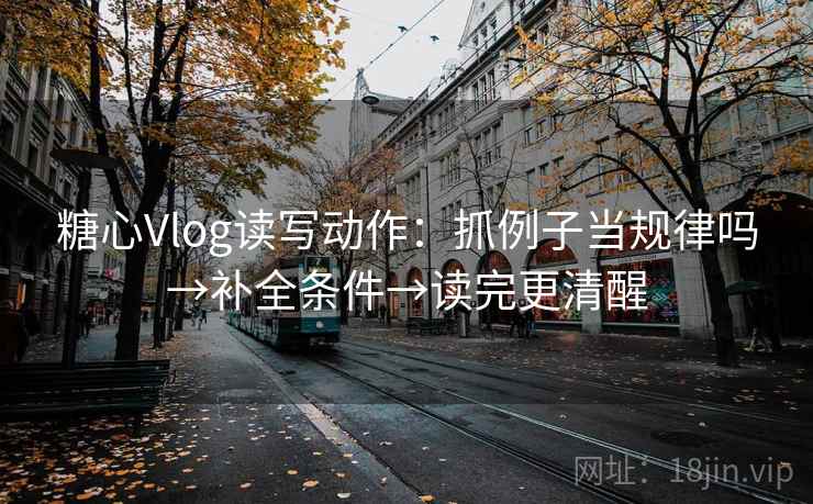 糖心Vlog读写动作:抓例子当规律吗→补全条件→读完更清醒 第1张 糖心Vlog读写动作:抓例子当规律吗→补全条件→读完更清醒 第1张