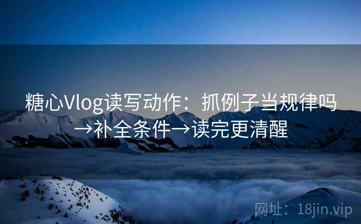 糖心Vlog读写动作:抓例子当规律吗→补全条件→读完更清醒 第2张 糖心Vlog读写动作:抓例子当规律吗→补全条件→读完更清醒 第2张