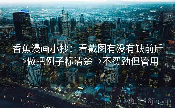 香蕉漫画小抄:看截图有没有缺前后→做把例子标清楚→不费劲但管用