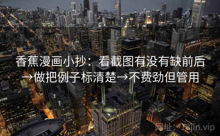 香蕉漫画小抄:看截图有没有缺前后→做把例子标清楚→不费劲但管用 第2张 香蕉漫画小抄:看截图有没有缺前后→做把例子标清楚→不费劲但管用 第2张